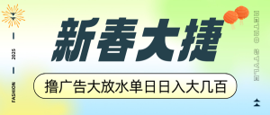 新春大捷，撸广告平台大放水，单日日入大几百，让你收益翻倍，开始你的...-副业网创