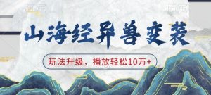 山海经异兽变装，玩法升级，播放轻松10万+-副业网创