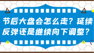 某公众号付费文章:节后大盘会怎么走?延续反弹还是继续向下调整?-副业网创
