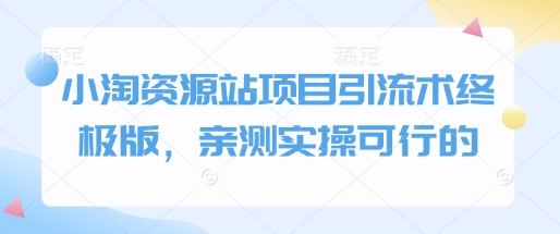 小淘资源站项目引流术终极版，亲测实操可行的-副业网创