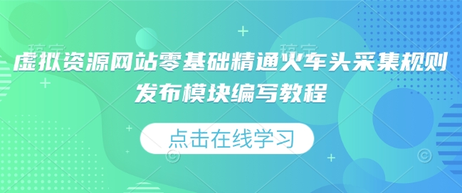 虚拟资源网站零基础精通火车头采集规则发布模块编写教程-副业网创