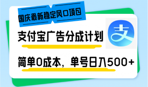 国庆最新稳定风口项目，支付宝广告分成计划，简单0成本，单号日入500+-副业网创