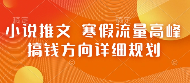 小说推文 寒假流量高峰 搞钱方向详细规划-副业网创