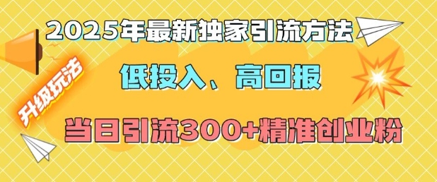 2025年最新独家引流方法，低投入高回报？当日引流300+精准创业粉-副业网创
