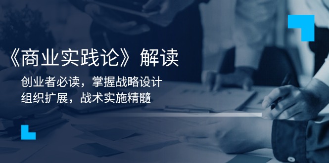 《商业实践论》解读：创业者必读，掌握战略设计，组织扩展，战术实施精髓-副业网创