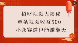 招财视频大揭秘：单条视频收益500+，小众赛道也能挣翻天!-副业网创