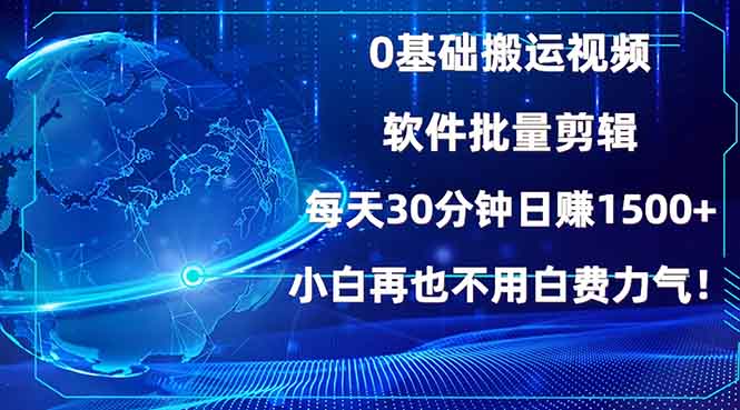 0基础搬运视频，批量剪辑，每天30分钟日赚1500+，小白再也不用白费…-副业网创