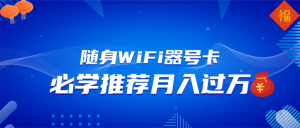 随身WiFi器推广，月入过万，多种变现渠道来一场翻身之战-副业网创