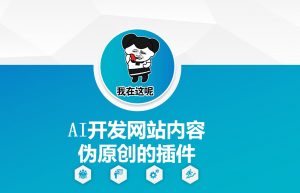 AI开发网站内容伪原创的插件，从零开始手把手教学-副业网创