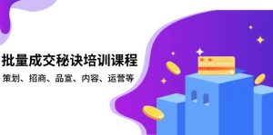 批量成交秘诀培训课程，策划、招商、品宣、内容、运营等-副业网创
