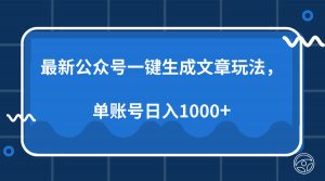 最新公众号AI一键生成文章玩法,单帐号日入1000+-副业网创