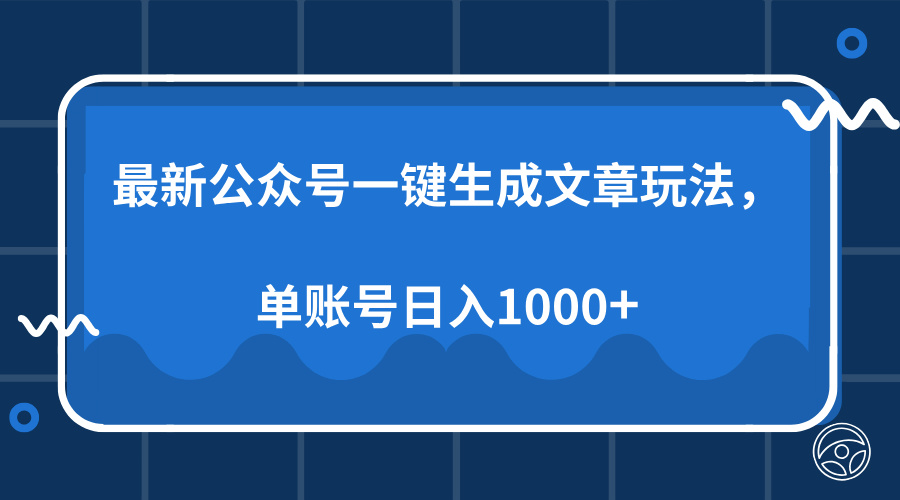 最新公众号AI一键生成文章玩法，单帐号日入1000+-副业网创