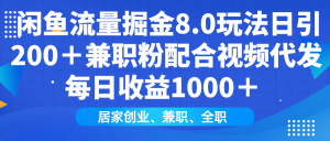 闲鱼流量掘金8.0玩法日引200+兼职粉配合视频代发日入1000+收益适合互...-副业网创