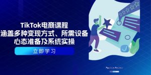 TikTok电商课程:涵盖多种变现方式、所需设备、心态准备及系统实操-副业网创