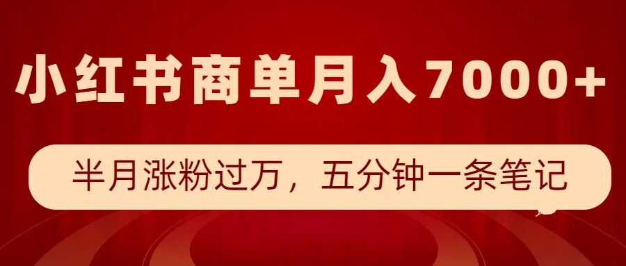小红书商单最新玩法，半个月涨粉过万，五分钟一条笔记，月入7000+-副业网创