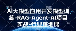 AI大模型应用开发​模型训练-RAG-Agent-AI项目实战-行业落地课-副业网创