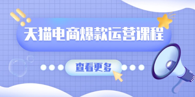 天猫电商爆款运营课程，爆款卖点提炼与流量实操，多套模型全面学习-副业网创