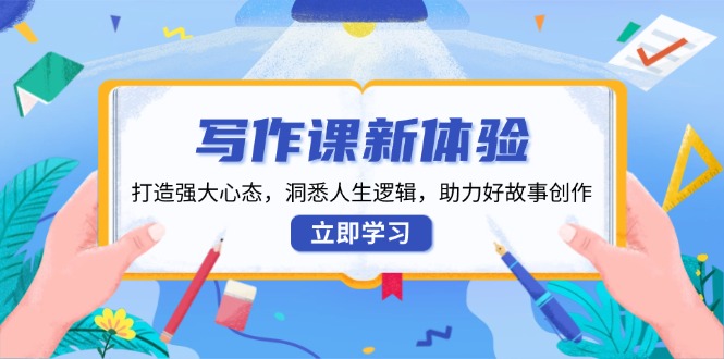 写作课新体验，打造强大心态，洞悉人生逻辑，助力好故事创作-副业网创