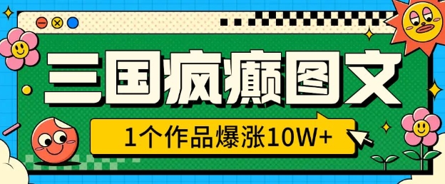 三国疯癫图文，1个作品爆涨10W+，3分钟教会你，趁着风口无脑冲(附详细教学)-副业网创