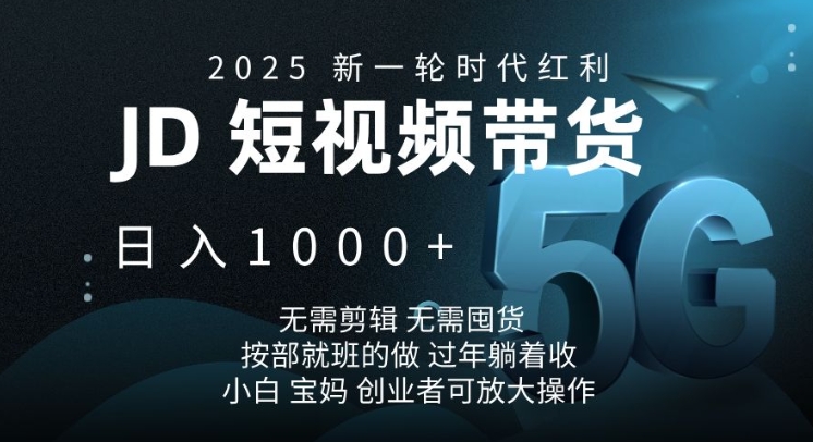 2025新一轮时代红利，JD短视频带货日入1k，无需剪辑，无需囤货，按部就班的做【揭秘】-副业网创