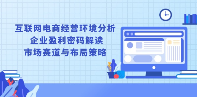 互联网电商经营环境分析, 企业盈利密码解读, 市场赛道与布局策略-副业网创