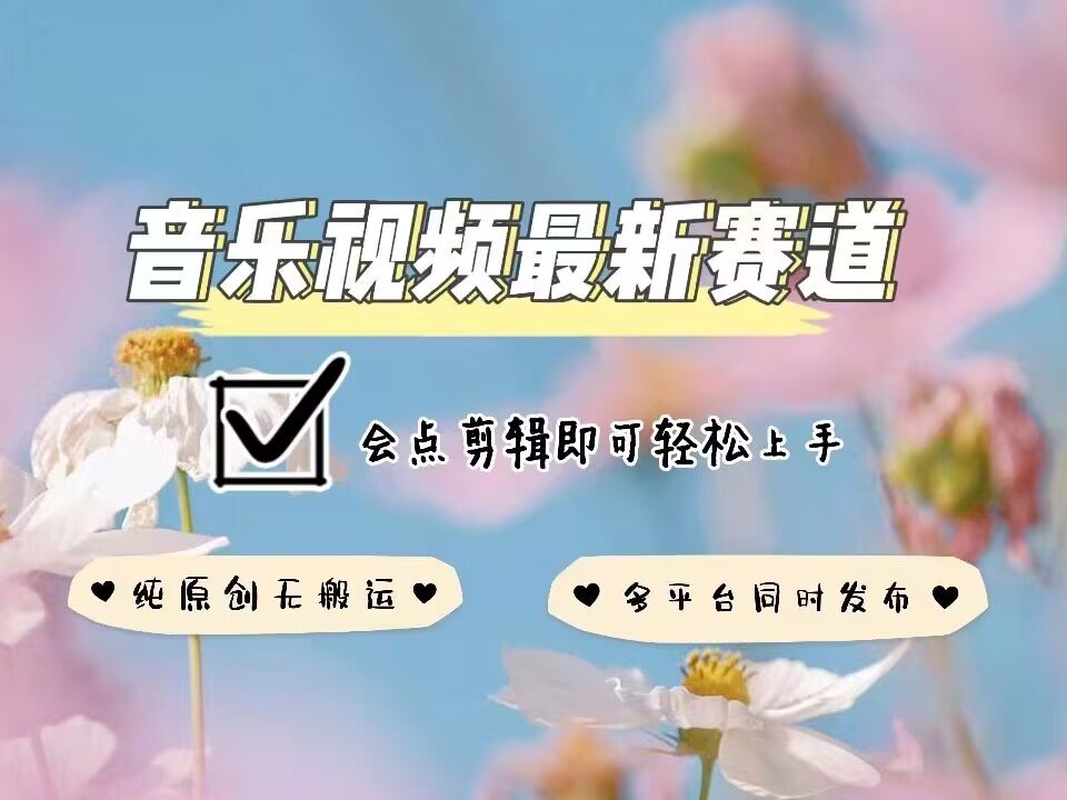 音乐视频赛道最新玩法，纯原创不违规，可所有平台同时发布，会点剪辑即可轻松拿捏-副业网创