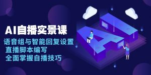 AI 自播 实景课：语音组与智能回复设置, 直播脚本编写, 全面掌握自播技巧-副业网创