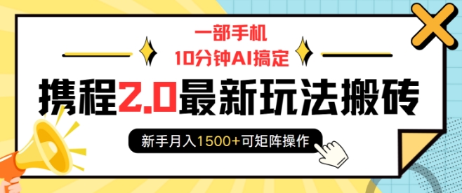 一部手机10分钟AI搞定，携程2.0最新玩法搬砖，新手月入1500+可矩阵操作-副业网创