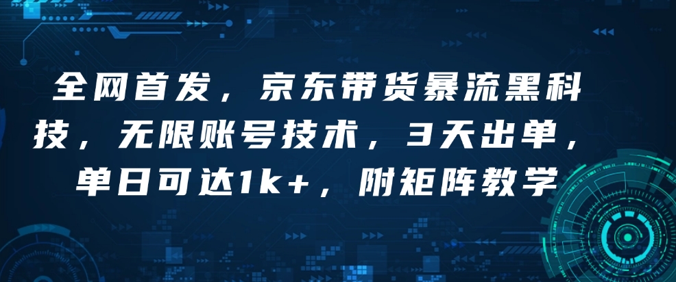 全网首发，京东带货暴流黑科技，无限账号技术，3天出单，单日可达1k+，附矩阵教学【揭秘】-副业网创