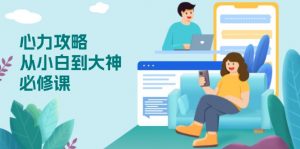 心力 攻略,从小白到大神必修课,技能与心力独立,助你自信从容面对挑战-副业网创
