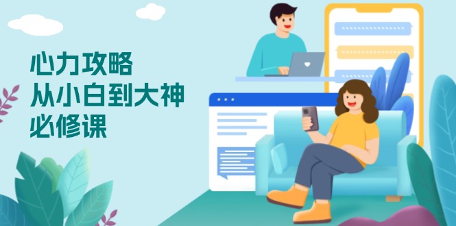 心力 攻略，从小白到大神必修课，技能与心力独立，助你自信从容面对挑战-副业网创