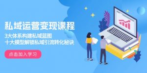 私域运营变现课程,3大体系构建私域蓝图,十大模型解锁私域引流转化秘诀-副业网创