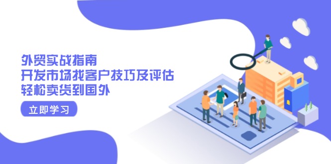 外贸实战指南：开发市场找客户技巧及评估，轻松卖货到国外-副业网创