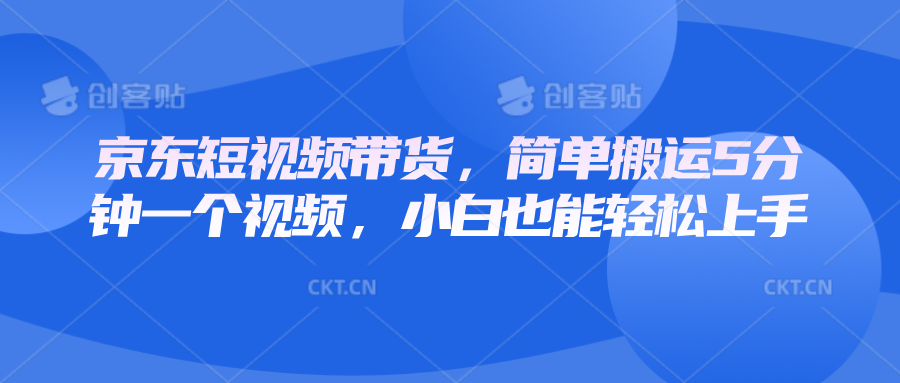 京东短视频带货，简单搬运5分钟一个视频，小白也能轻松上手-副业网创