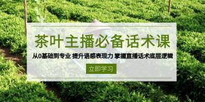 茶叶 主播必备话术课 从0基础到专业 提升语感表现力 掌握直播话术底层逻辑-副业网创