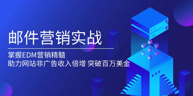 邮件营销实战，掌握EDM营销精髓，助力网站非广告收入倍增，突破百万美金-副业网创