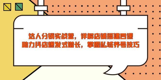 达人分销实战营，店铺搭建四课，助力抖店爆发式增长，掌握私域养号技巧-副业网创