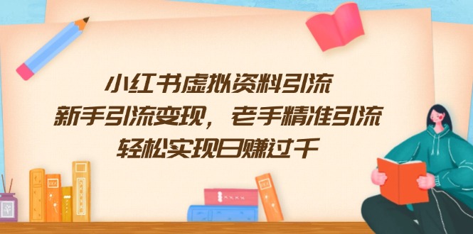 小红书虚拟资料引流，新手引流变现，老手精准引流，轻松实现日赚过千-副业网创