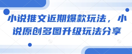 小说推文近期爆款玩法，小说原创多图升级玩法分享-副业网创