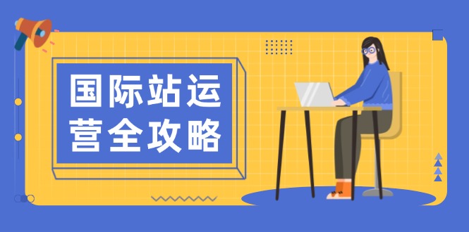 国际站运营全攻略：涵盖日常运营到数据分析，助力打造高效运营思路-副业网创