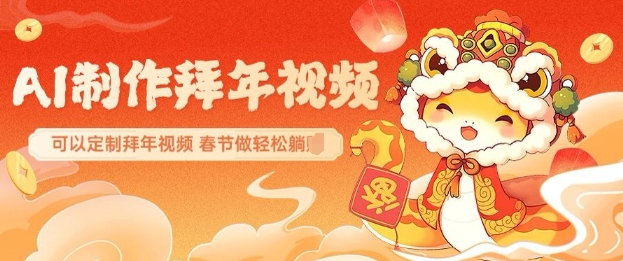 AI制作送祝福拜年视频，过年惊艳你的朋友圈可以定制拜年视频，AI一键生，春节做轻松躺Z-副业网创