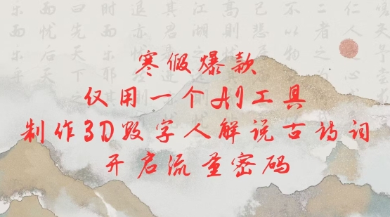 寒假爆款，仅用一个AI工具，制作3D数字人解说古诗词，开启流量密码-副业网创