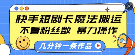 快手短剧卡魔法搬运，不看粉丝数，暴力操作，几分钟一条作品，小白也能快速上手-副业网创