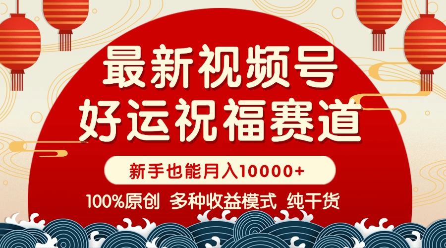 视频号【好运祝福】暴力赛道，商品橱窗-创作分成 条条爆 小白轻松上手 …-副业网创