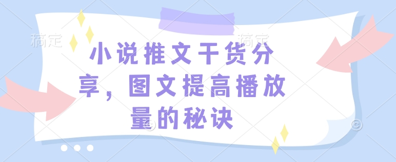 小说推文干货分享，图文提高播放量的秘诀-副业网创
