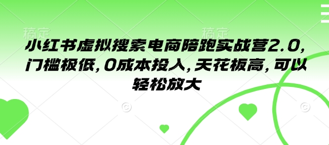小红书虚拟搜索电商陪跑实战营2.0，门槛极低，0成本投入，天花板高，可以轻松放大-副业网创