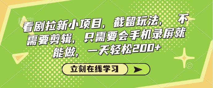 看剧拉新小项目，截留玩法， 不需要剪辑，只需要会手机录屏就能做，一天轻松200+-副业网创
