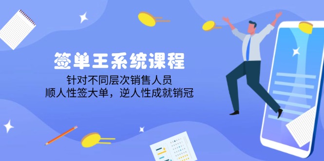 签单王系统课程，针对不同层次销售人员，顺人性签大单，逆人性成就销冠-副业网创