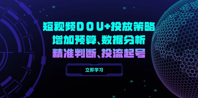短视频DOU+投放策略，增加预算、数据分析、精准判断，投流起号-副业网创