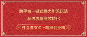 跨平台一键式暴力引流玩法,私域流量高效转化日引流300 +精准创业粉-副业网创